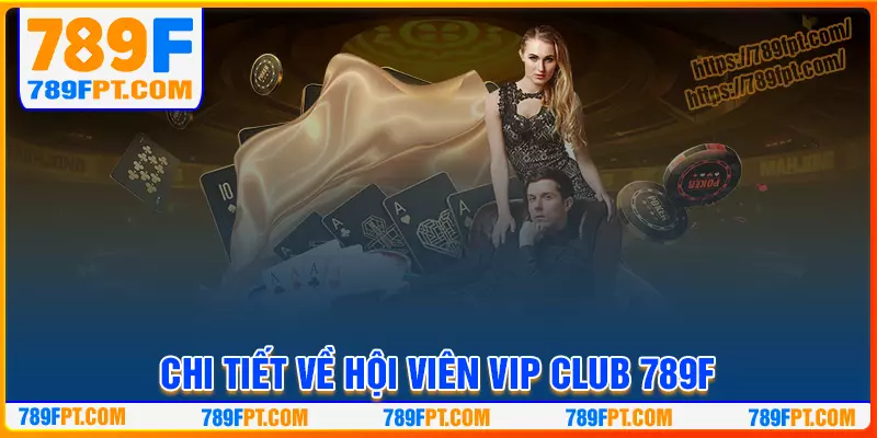 Chi tiết về thông tin về chương trình vip club 789F Chi tiết về thông tin về chương trình vip club 789F