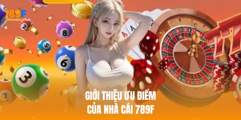 Giới thiệu 789f ưu điểm nổi bật khi cá cược
